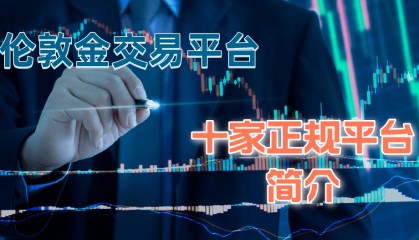 正规伦敦金交易平台有哪些？十家正规平台简介